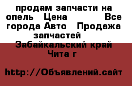 продам запчасти на опель › Цена ­ 1 000 - Все города Авто » Продажа запчастей   . Забайкальский край,Чита г.